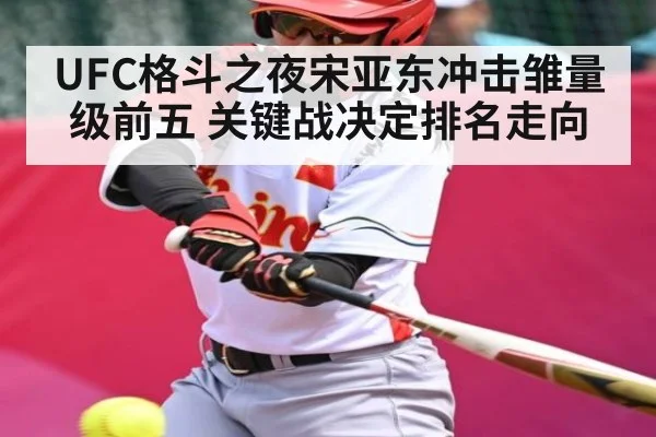 UFC格斗之夜宋亚东冲击雏量级前五 关键战决定排名走向