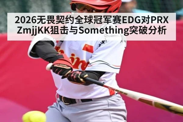 2026无畏契约全球冠军赛EDG对PRX ZmjjKK狙击与Something突破分析