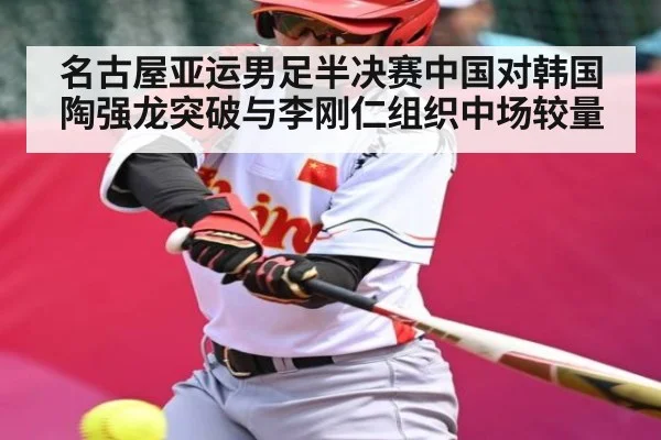 名古屋亚运男足半决赛中国对韩国陶强龙突破与李刚仁组织中场较量